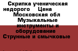 Скрипка ученическая недорого  › Цена ­ 3 000 - Московская обл. Музыкальные инструменты и оборудование » Струнные и смычковые   
